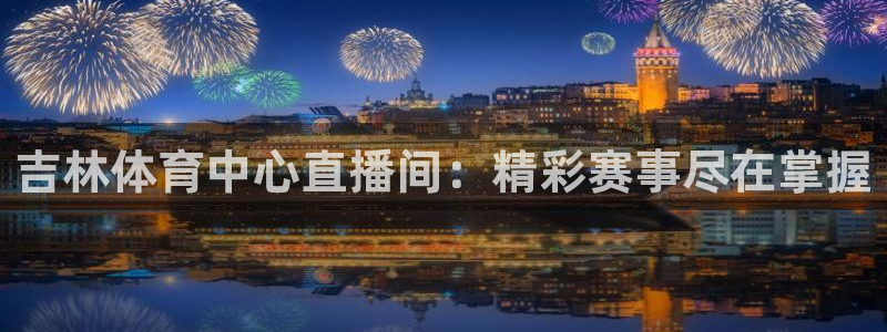 吉林体育中心直播间：精彩赛事尽在掌握